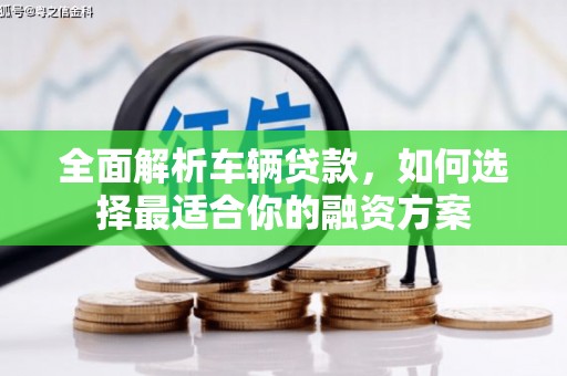 花地玛堂区全面解析车辆贷款，如何选择最适合你的融资方案