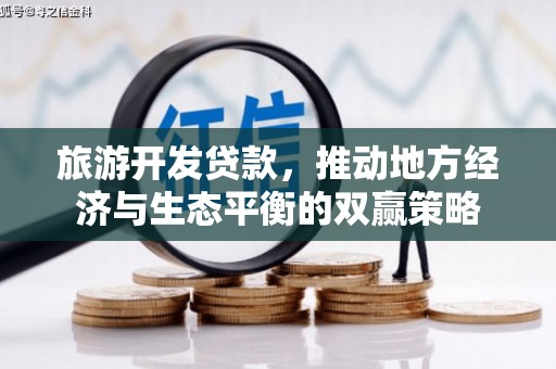 花地玛堂区旅游开发贷款，推动地方经济与生态平衡的双赢策略