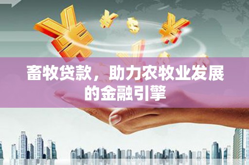花地玛堂区畜牧贷款，助力农牧业发展的金融引擎