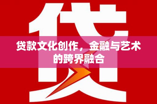 花地玛堂区贷款文化创作，金融与艺术的跨界融合