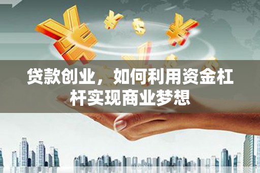 花地玛堂区贷款创业，如何利用资金杠杆实现商业梦想