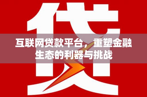 花地玛堂区互联网贷款平台，重塑金融生态的利器与挑战