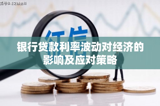 花地玛堂区银行贷款利率波动对经济的影响及应对策略