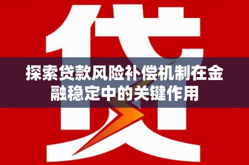 花地玛堂区探索贷款风险补偿机制在金融稳定中的关键作用