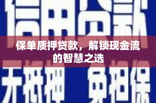 花地玛堂区保单质押贷款，解锁现金流的智慧之选