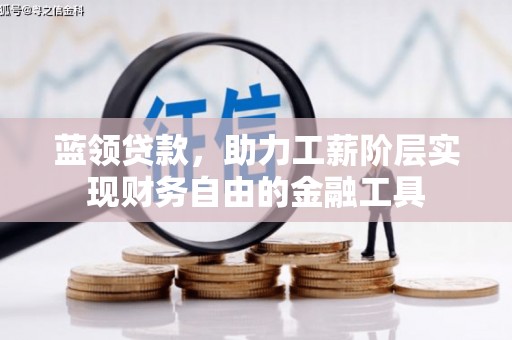 花地玛堂区蓝领贷款，助力工薪阶层实现财务自由的金融工具