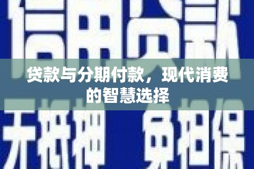 花地玛堂区贷款与分期付款，现代消费的智慧选择
