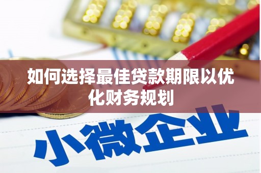 花地玛堂区如何选择最佳贷款期限以优化财务规划