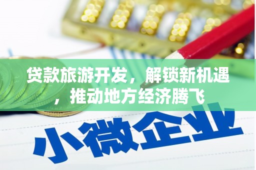 花地玛堂区贷款旅游开发，解锁新机遇，推动地方经济腾飞