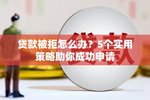 花地玛堂区贷款被拒怎么办？5个实用策略助你成功申请