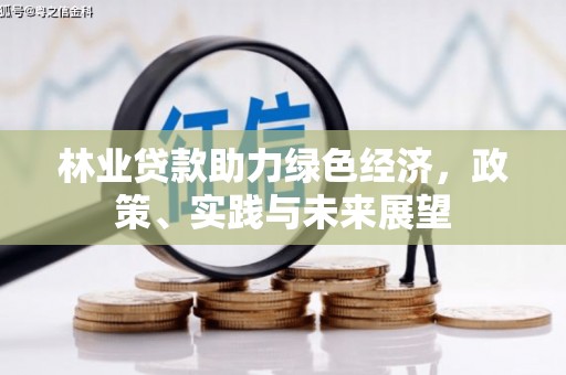花地玛堂区林业贷款助力绿色经济，政策、实践与未来展望