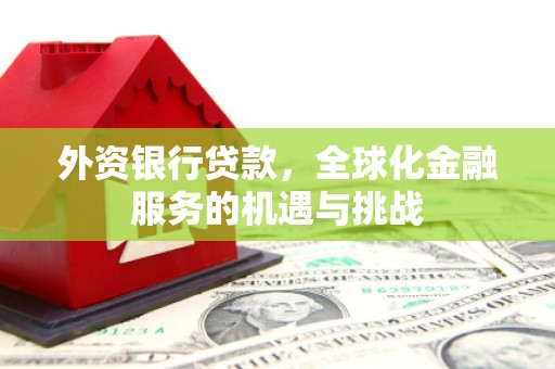 花地玛堂区外资银行贷款，全球化金融服务的机遇与挑战