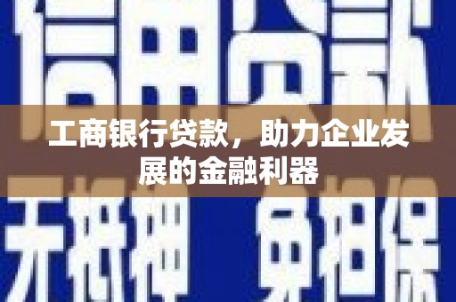 花地玛堂区工商银行贷款，助力企业发展的金融利器