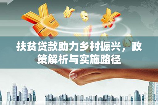 花地玛堂区扶贫贷款助力乡村振兴，政策解析与实施路径