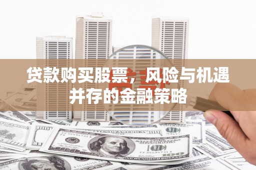 花地玛堂区贷款购买股票，风险与机遇并存的金融策略