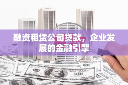 花地玛堂区融资租赁公司贷款，企业发展的金融引擎