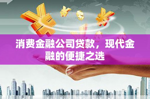 花地玛堂区消费金融公司贷款，现代金融的便捷之选