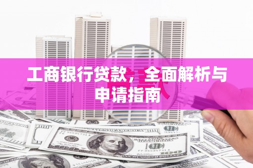 花地玛堂区工商银行贷款，全面解析与申请指南