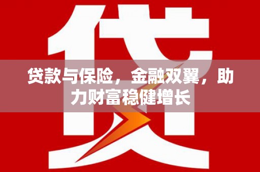 花地玛堂区贷款与保险，金融双翼，助力财富稳健增长