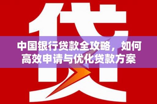 花地玛堂区中国银行贷款全攻略，如何高效申请与优化贷款方案