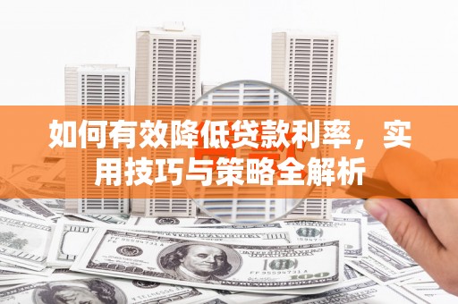 花地玛堂区如何有效降低贷款利率，实用技巧与策略全解析