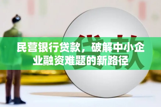 花地玛堂区民营银行贷款，破解中小企业融资难题的新路径