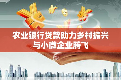 花地玛堂区农业银行贷款助力乡村振兴与小微企业腾飞