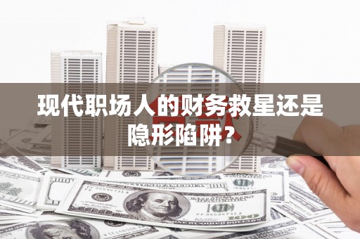 花地玛堂区现代职场人的财务救星还是隐形陷阱？
