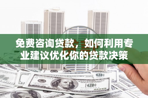 花地玛堂区免费咨询贷款，如何利用专业建议优化你的贷款决策