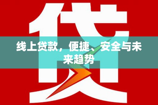 花地玛堂区线上贷款，便捷、安全与未来趋势