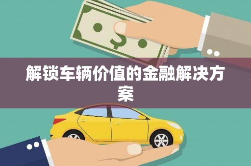 花地玛堂区解锁车辆价值的金融解决方案