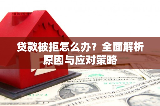 花地玛堂区贷款被拒怎么办？全面解析原因与应对策略