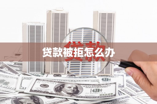 花地玛堂区贷款被拒怎么办