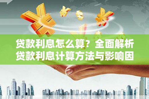 花地玛堂区贷款利息怎么算？全面解析贷款利息计算方法与影响因素