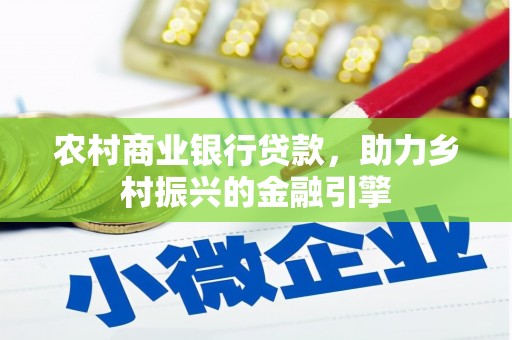 花地玛堂区农村商业银行贷款，助力乡村振兴的金融引擎