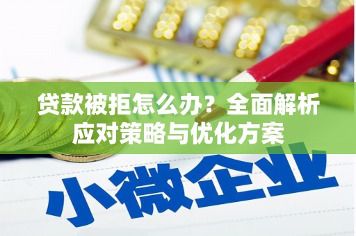 花地玛堂区贷款被拒怎么办？全面解析应对策略与优化方案