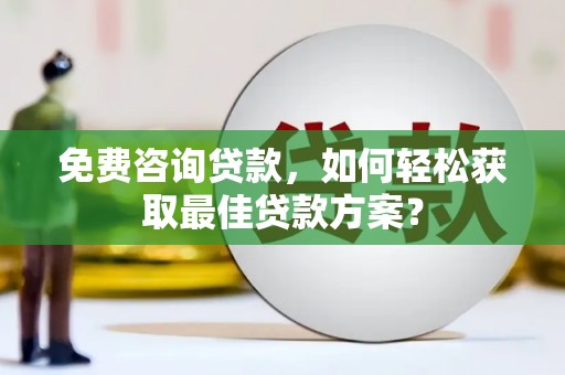 花地玛堂区免费咨询贷款，如何轻松获取最佳贷款方案？
