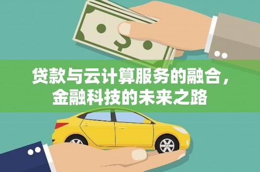 花地玛堂区贷款与云计算服务的融合，金融科技的未来之路