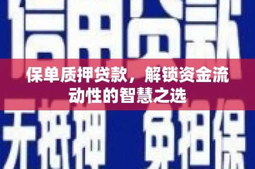 花地玛堂区保单质押贷款，解锁资金流动性的智慧之选